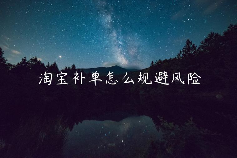 淘寶補(bǔ)單怎么規(guī)避風(fēng)險(xiǎn)